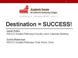 1 Destination SUCCESS Janet Fulks ASCCC Guided Pathways