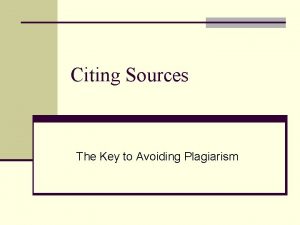 Citing Sources The Key to Avoiding Plagiarism Your
