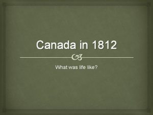 Canada in 1812 What was life like Upper