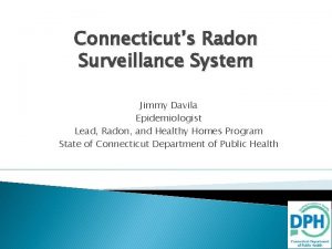 Connecticuts Radon Surveillance System Jimmy Davila Epidemiologist Lead