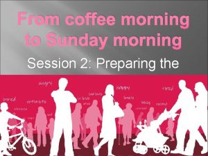 From coffee morning to Sunday morning Session 2