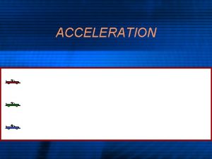 ACCELERATION Acceleration o Acceleration is change in velocity