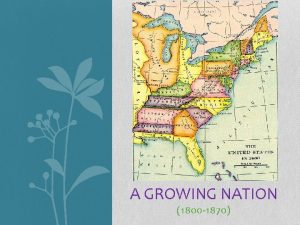 A GROWING NATION 1800 1870 I Introduction A
