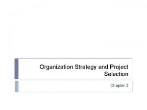 Organization Strategy and Project Selection Chapter 2 Why