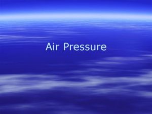 Air Pressure Properties of Air Since air has