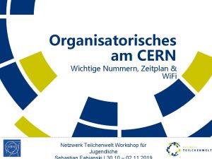 Organisatorisches am CERN Wichtige Nummern Zeitplan Wi Fi