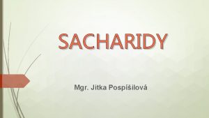 SACHARIDY Mgr Jitka Pospilov Sacharidy cukry jsou prodn