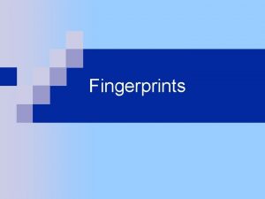 Fingerprints Summary What are fingerprints How are fingerprints