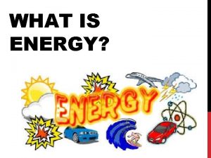 WHAT IS ENERGY ENERGY AND WORK Energy ability