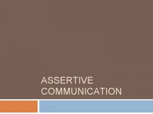 ASSERTIVE COMMUNICATION Communication style Assertive Aggressive Passiveaggressive Submissive