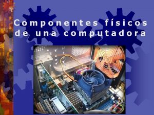 Componentes fsicos de una computadora Objetivos Identificar los