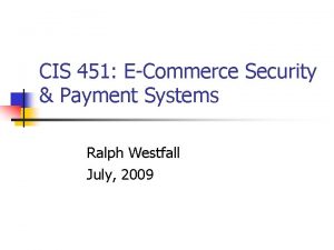 CIS 451 ECommerce Security Payment Systems Ralph Westfall