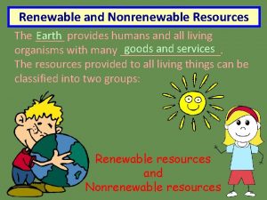 Renewable and Nonrenewable Resources Earth provides humans and