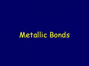 Metallic Bonds Metallic Bonds Properties Bond Formation e