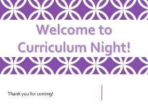 Welcome to Curriculum Night Thank you for coming