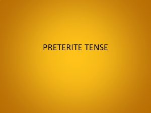 PRETERITE TENSE PRETERITE TENSE The Preterite Tense is