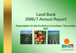 Land Bank 20067 Annual Report Presentation to the