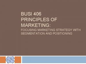 BUSI 406 PRINCIPLES OF MARKETING FOCUSING MARKETING STRATEGY