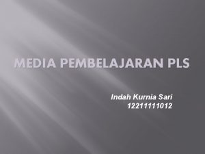 MEDIA PEMBELAJARAN PLS Indah Kurnia Sari 12211111012 Pengertian