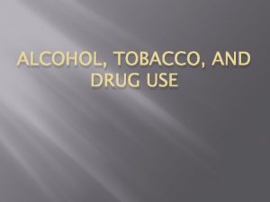 ALCOHOL TOBACCO AND DRUG USE ALCOHOL Click Here