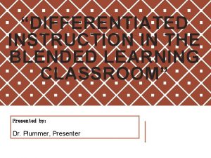 DIFFERENTIATED INSTRUCTION IN THE BLENDED LEARNING CLASSROOM Presented