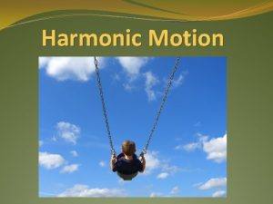 Harmonic Motion Harmonic Motion Moving things have two