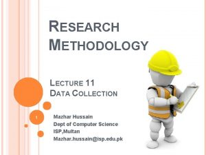 RESEARCH METHODOLOGY LECTURE 11 DATA COLLECTION 1 Mazhar