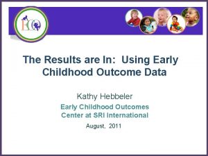 The Results are In Using Early Childhood Outcome
