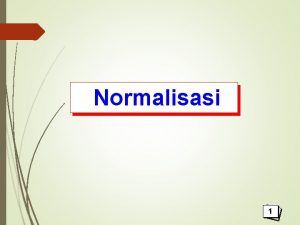 Normalisasi 1 normalisasi Normalisasi Teknikpendekatan yang digunakan dalam