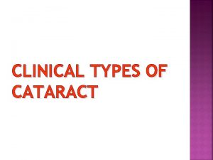 CLINICAL TYPES OF CATARACT Congenital Senile Traumatic Complicated