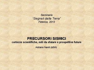 Seminario Segnali dalla Terra Fidenza 2013 PRECURSORI SISMICI