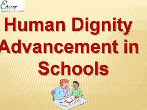 Human Dignity Advancement in Schools Session Goal To