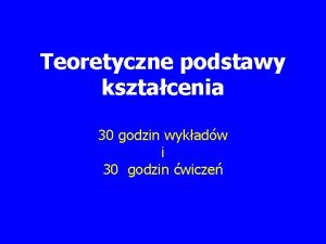 Teoretyczne podstawy ksztacenia 30 godzin wykadw i 30