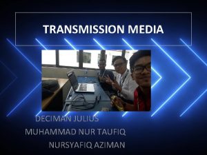 TRANSMISSION MEDIA DECIMAN JULIUS MUHAMMAD NUR TAUFIQ NURSYAFIQ