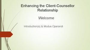 Enhancing the ClientCounsellor Relationship Welcome Introductions Modus Operandi