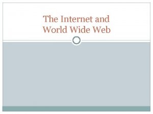 The Internet and World Wide Web The Internet