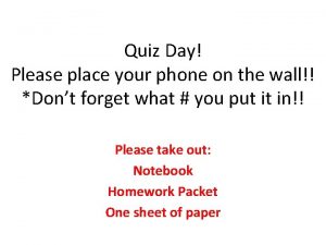 Quiz Day Please place your phone on the