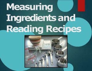 Measuring Ingredients and Reading Recipes Measuring Ingredients 1