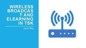 WIRELESS BROADCAS T AND ELEARNING IN TSK Ng