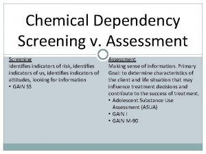 Chemical Dependency Screening v Assessment Screening Identifies indicators