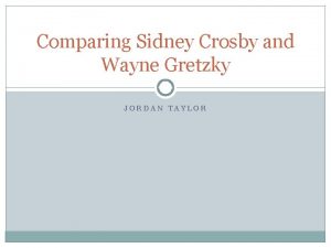 Comparing Sidney Crosby and Wayne Gretzky JORDAN TAYLOR