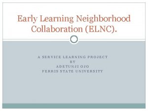 Early Learning Neighborhood Collaboration ELNC A SERVICE LEARNING