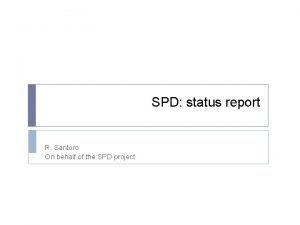 SPD status report R Santoro On behalf of