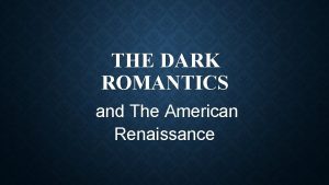 THE DARK ROMANTICS and The American Renaissance ROMANTICISM