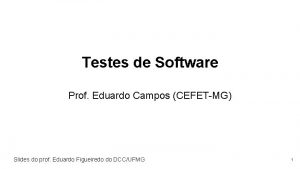 Testes de Software Prof Eduardo Campos CEFETMG Slides