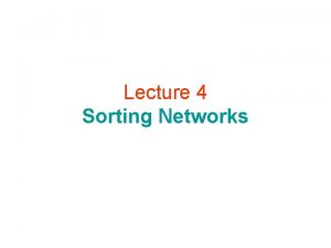 Lecture 4 Sorting Networks Comparator comparator A Sorting