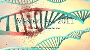 Masterclass 2011 Biology of the radiation Particle Therapy