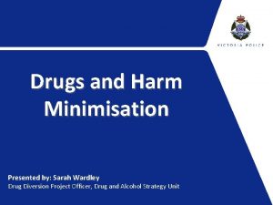 Drugs and Harm Minimisation Presented by Sarah Wardley