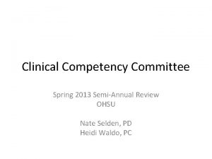 Clinical Competency Committee Spring 2013 SemiAnnual Review OHSU