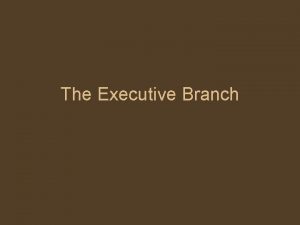 The Executive Branch What is the Executive Branch